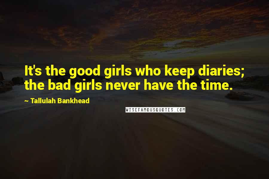 Tallulah Bankhead Quotes: It's the good girls who keep diaries; the bad girls never have the time.