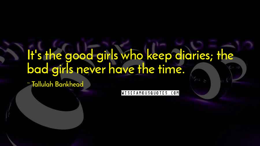 Tallulah Bankhead Quotes: It's the good girls who keep diaries; the bad girls never have the time.