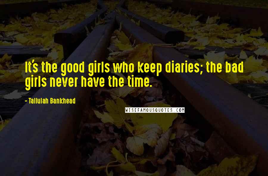 Tallulah Bankhead Quotes: It's the good girls who keep diaries; the bad girls never have the time.