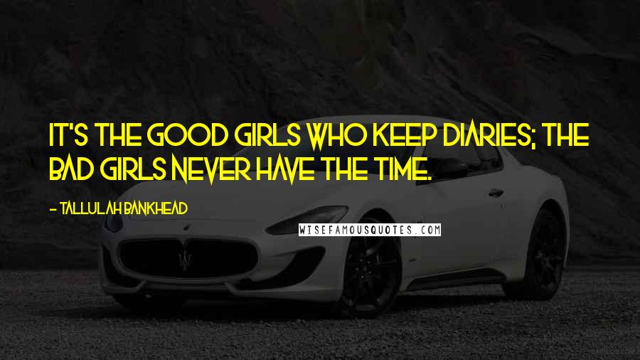 Tallulah Bankhead Quotes: It's the good girls who keep diaries; the bad girls never have the time.