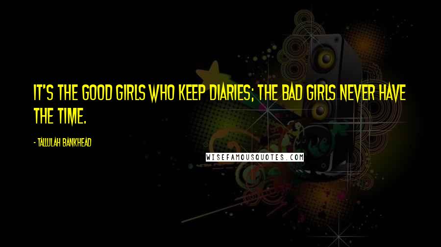 Tallulah Bankhead Quotes: It's the good girls who keep diaries; the bad girls never have the time.