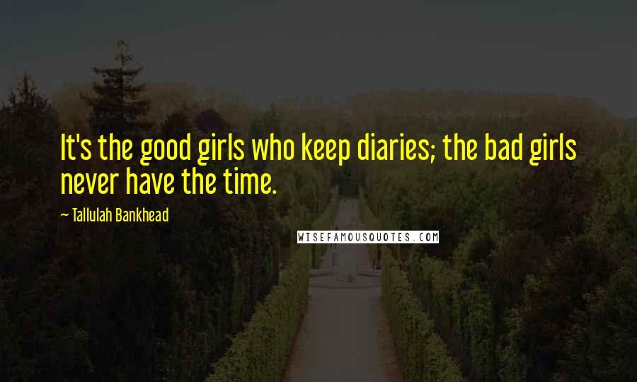 Tallulah Bankhead Quotes: It's the good girls who keep diaries; the bad girls never have the time.