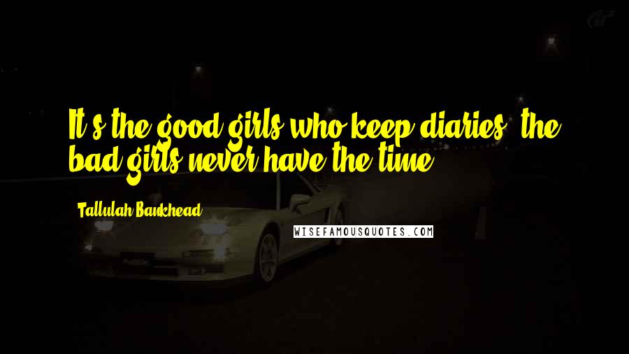 Tallulah Bankhead Quotes: It's the good girls who keep diaries; the bad girls never have the time.