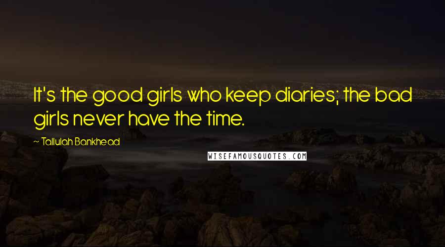 Tallulah Bankhead Quotes: It's the good girls who keep diaries; the bad girls never have the time.