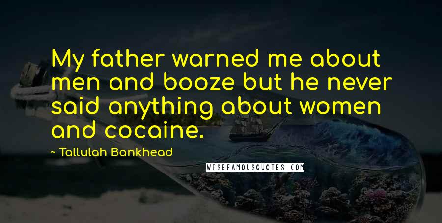 Tallulah Bankhead Quotes: My father warned me about men and booze but he never said anything about women and cocaine.