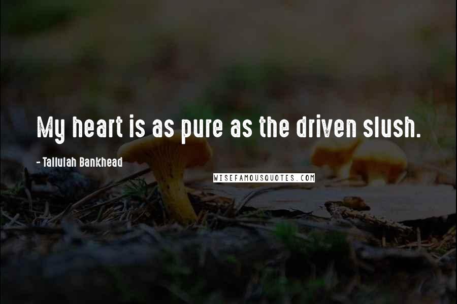 Tallulah Bankhead Quotes: My heart is as pure as the driven slush.