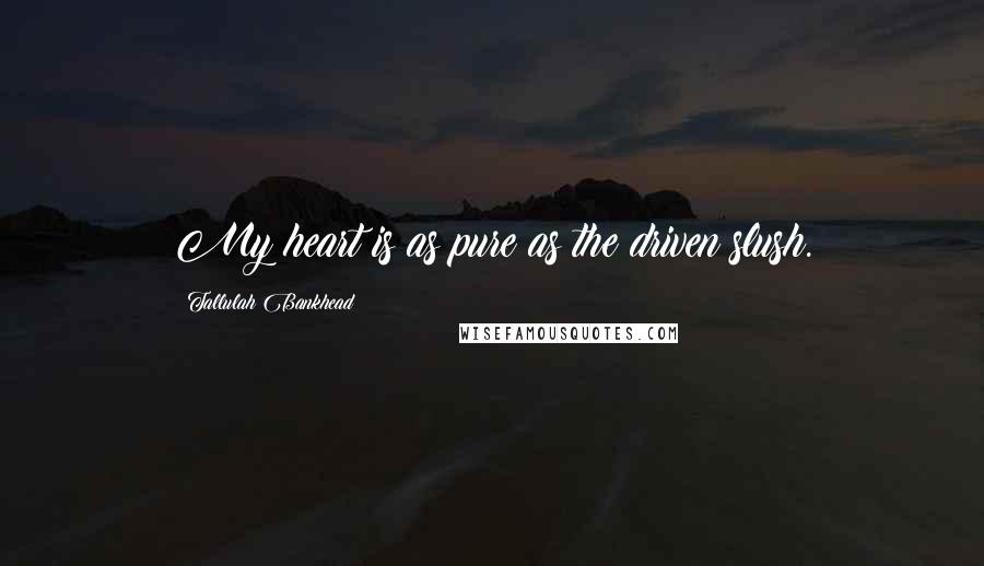 Tallulah Bankhead Quotes: My heart is as pure as the driven slush.