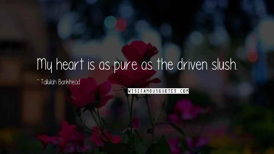 Tallulah Bankhead Quotes: My heart is as pure as the driven slush.