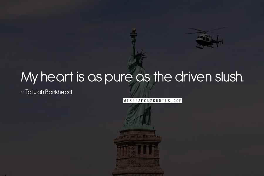 Tallulah Bankhead Quotes: My heart is as pure as the driven slush.
