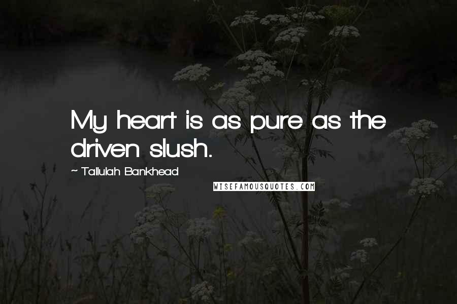 Tallulah Bankhead Quotes: My heart is as pure as the driven slush.