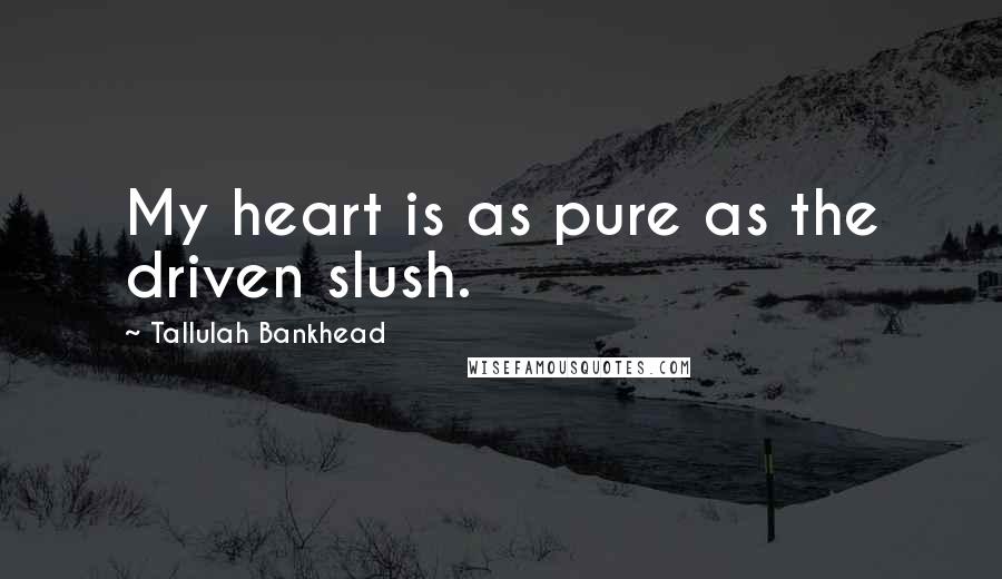 Tallulah Bankhead Quotes: My heart is as pure as the driven slush.