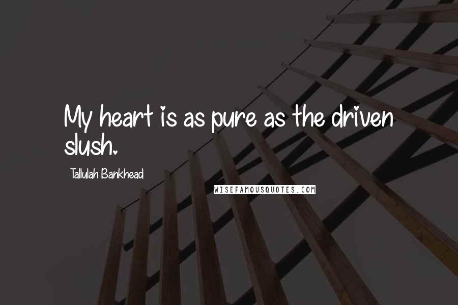 Tallulah Bankhead Quotes: My heart is as pure as the driven slush.