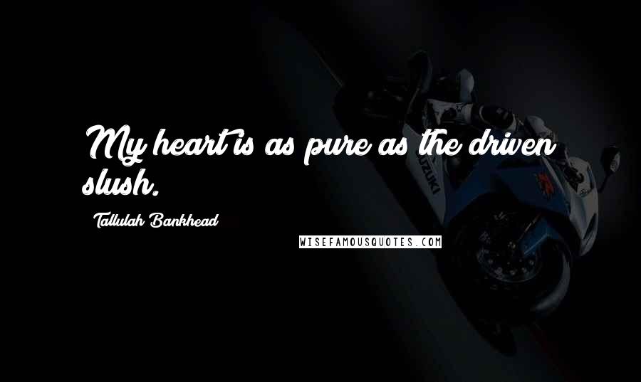Tallulah Bankhead Quotes: My heart is as pure as the driven slush.