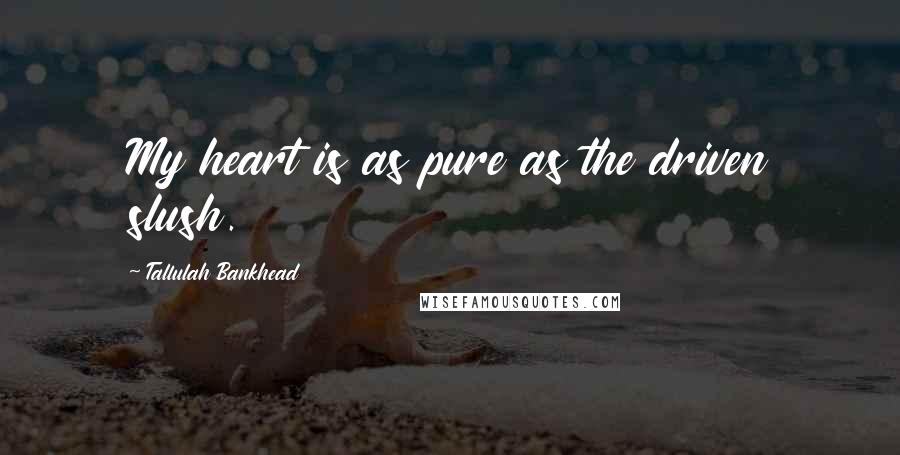 Tallulah Bankhead Quotes: My heart is as pure as the driven slush.