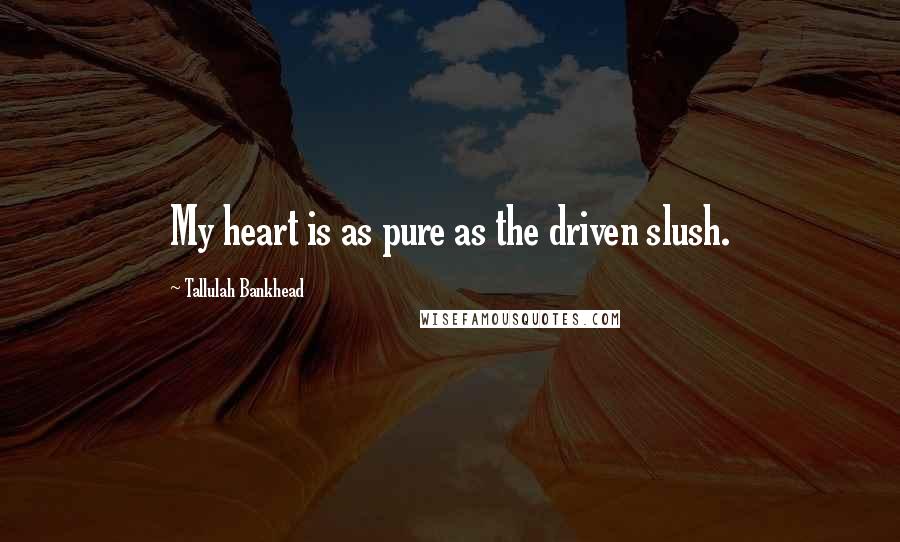 Tallulah Bankhead Quotes: My heart is as pure as the driven slush.