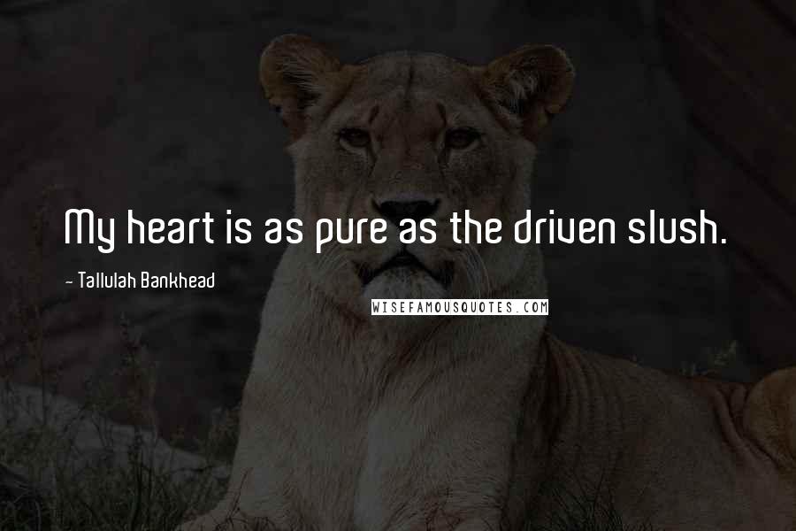 Tallulah Bankhead Quotes: My heart is as pure as the driven slush.