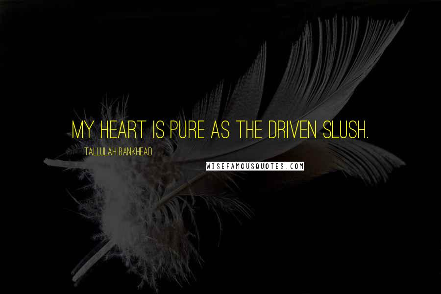 Tallulah Bankhead Quotes: My heart is pure as the driven slush.