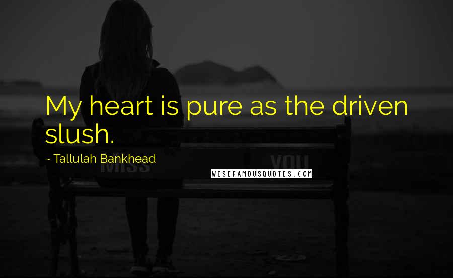 Tallulah Bankhead Quotes: My heart is pure as the driven slush.