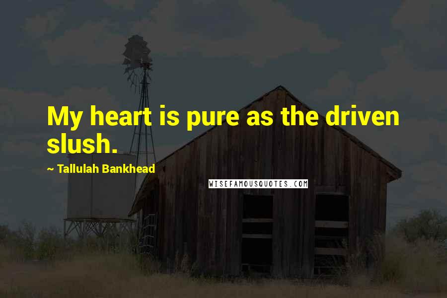 Tallulah Bankhead Quotes: My heart is pure as the driven slush.