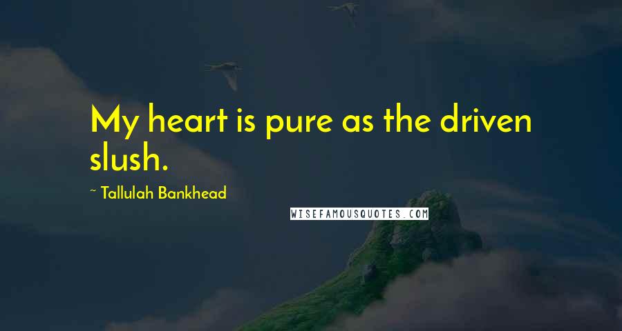 Tallulah Bankhead Quotes: My heart is pure as the driven slush.