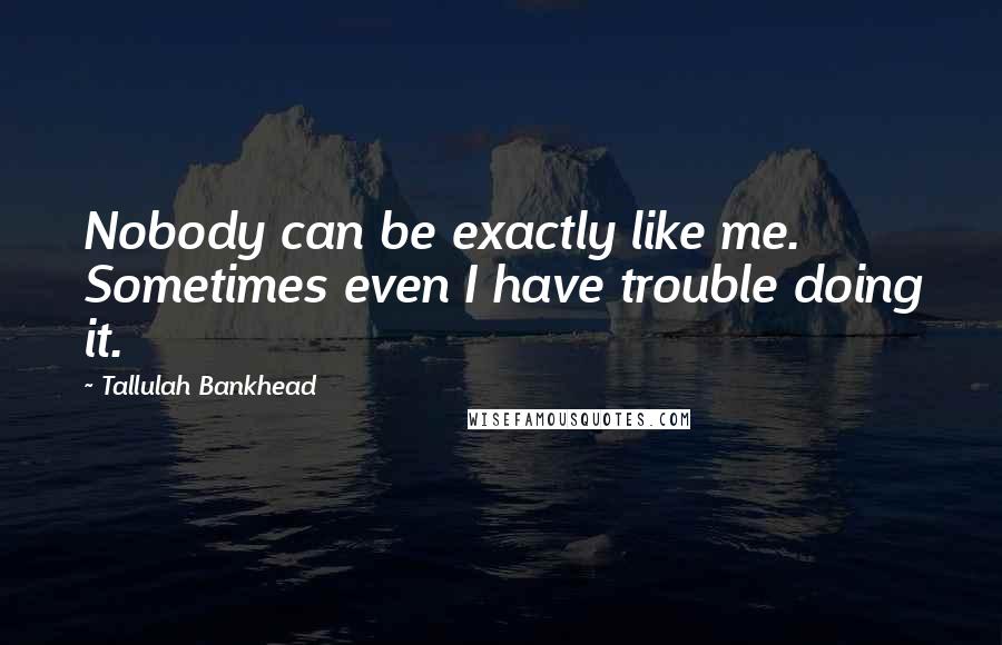 Tallulah Bankhead Quotes: Nobody can be exactly like me. Sometimes even I have trouble doing it.