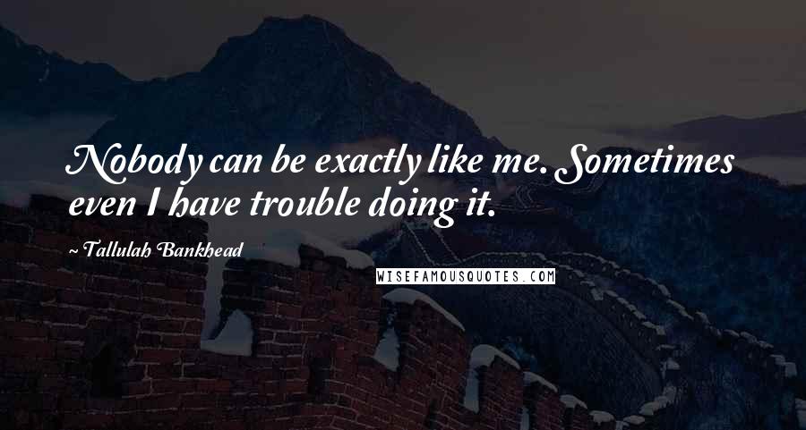 Tallulah Bankhead Quotes: Nobody can be exactly like me. Sometimes even I have trouble doing it.