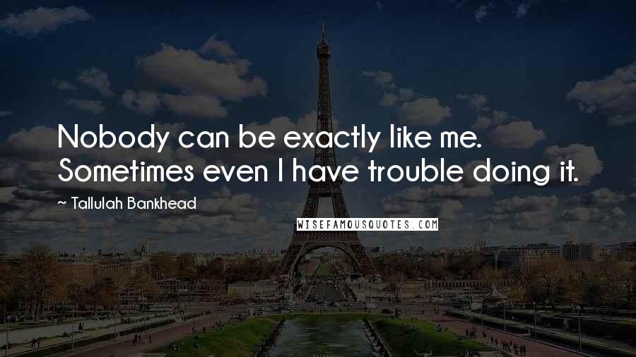 Tallulah Bankhead Quotes: Nobody can be exactly like me. Sometimes even I have trouble doing it.