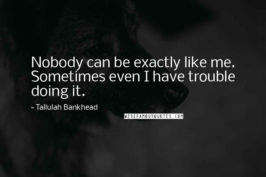 Tallulah Bankhead Quotes: Nobody can be exactly like me. Sometimes even I have trouble doing it.