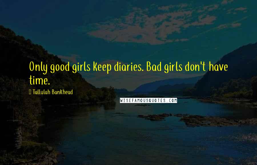 Tallulah Bankhead Quotes: Only good girls keep diaries. Bad girls don't have time.