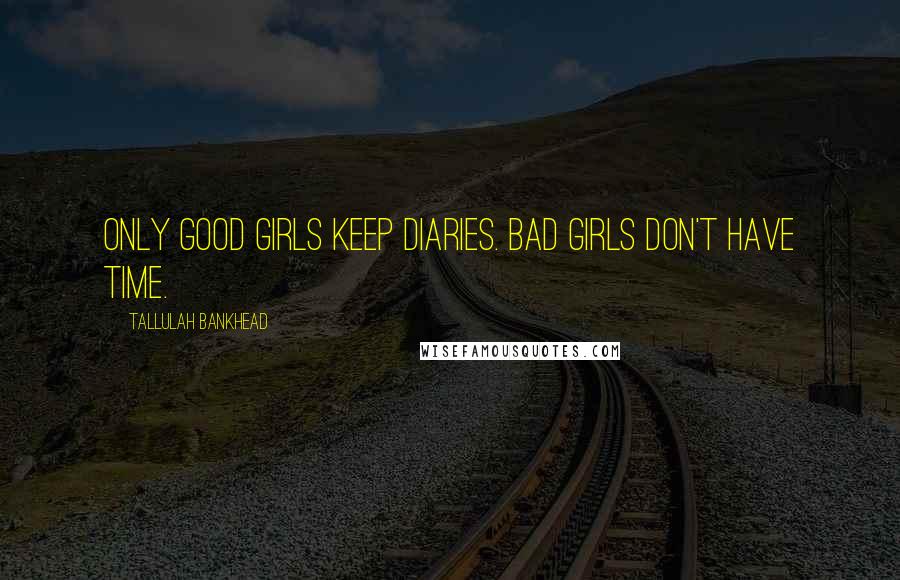 Tallulah Bankhead Quotes: Only good girls keep diaries. Bad girls don't have time.