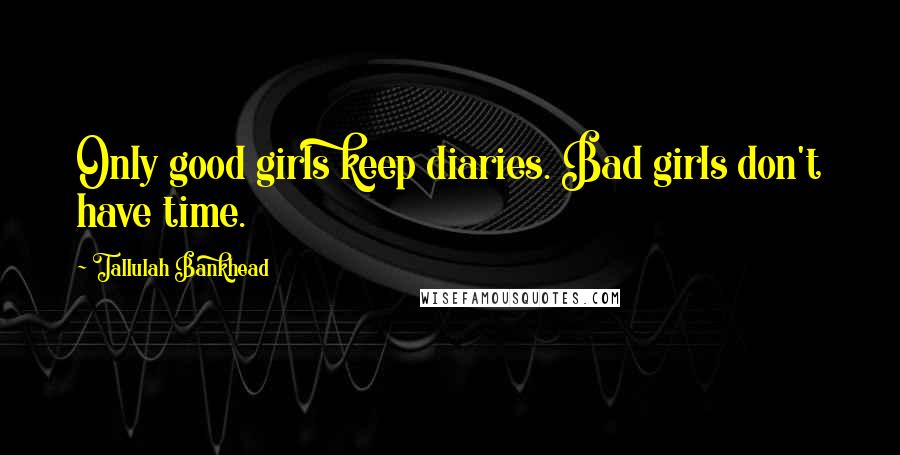 Tallulah Bankhead Quotes: Only good girls keep diaries. Bad girls don't have time.