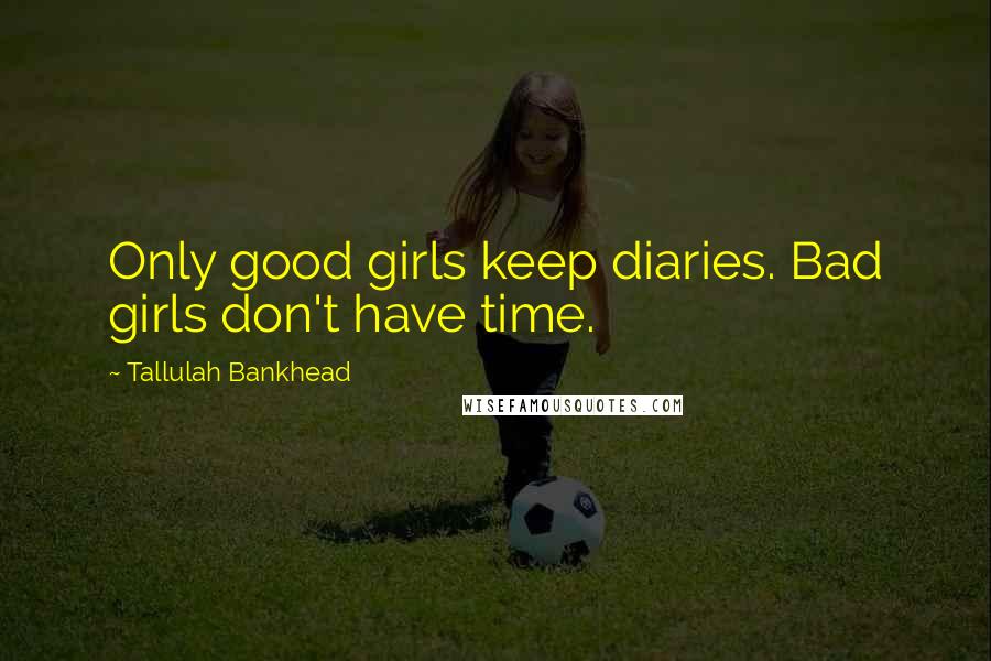 Tallulah Bankhead Quotes: Only good girls keep diaries. Bad girls don't have time.