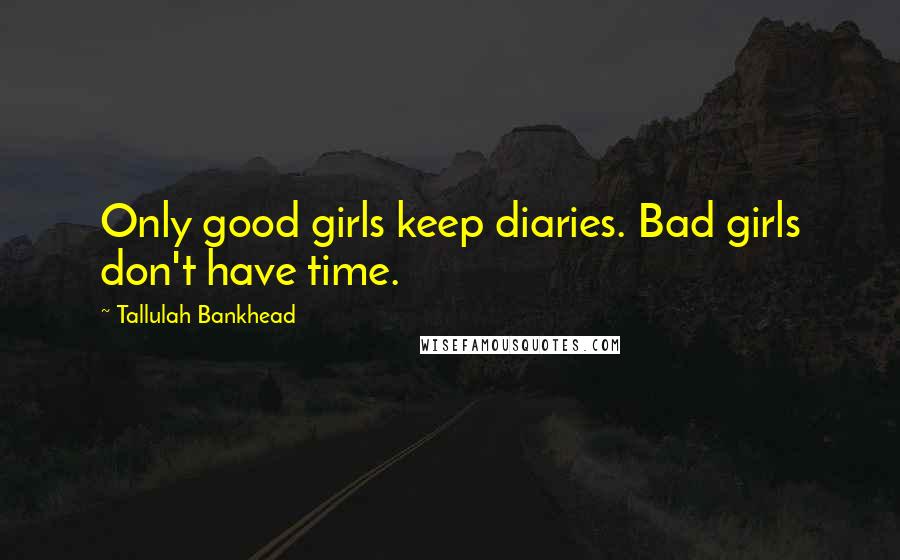 Tallulah Bankhead Quotes: Only good girls keep diaries. Bad girls don't have time.