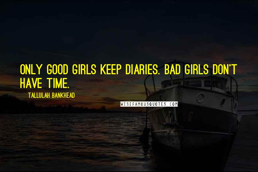 Tallulah Bankhead Quotes: Only good girls keep diaries. Bad girls don't have time.