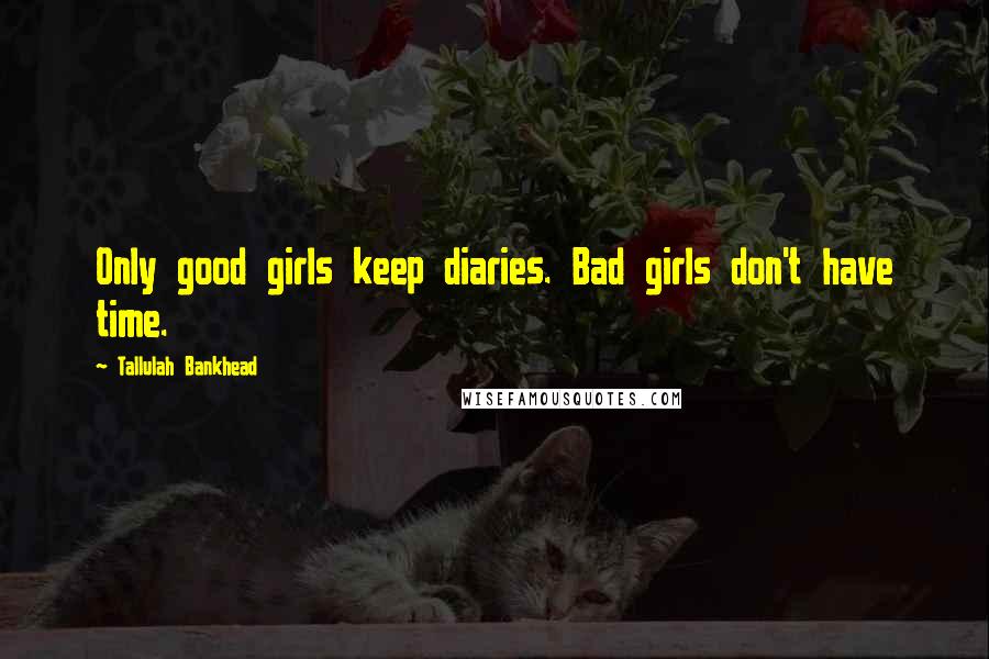 Tallulah Bankhead Quotes: Only good girls keep diaries. Bad girls don't have time.