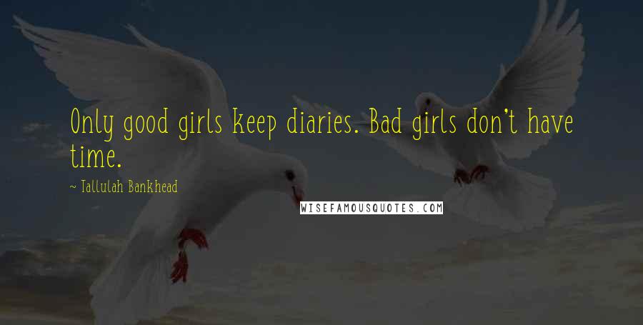 Tallulah Bankhead Quotes: Only good girls keep diaries. Bad girls don't have time.