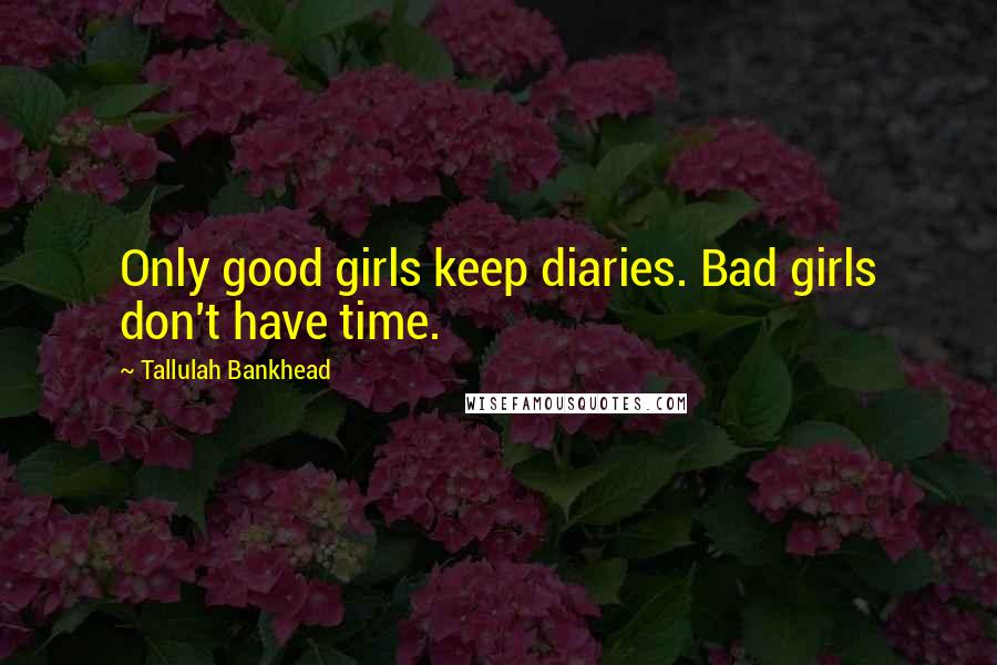 Tallulah Bankhead Quotes: Only good girls keep diaries. Bad girls don't have time.