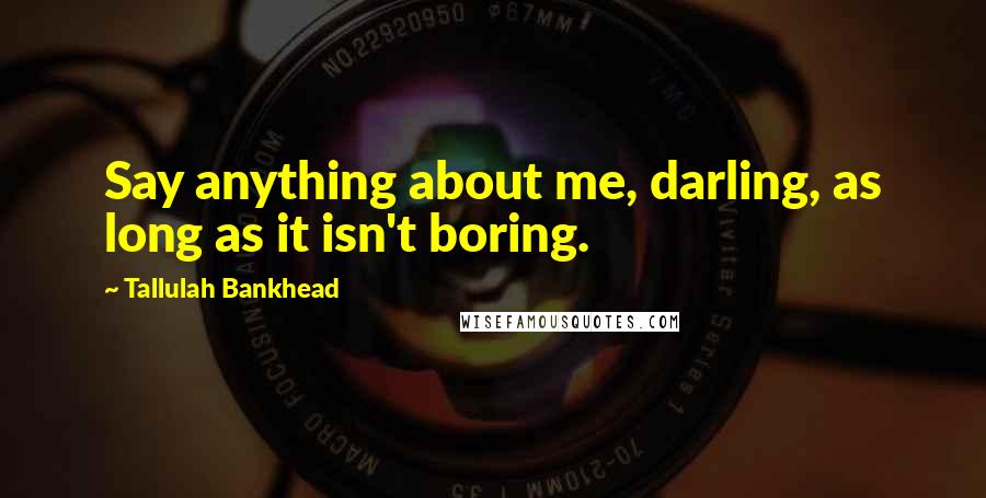Tallulah Bankhead Quotes: Say anything about me, darling, as long as it isn't boring.