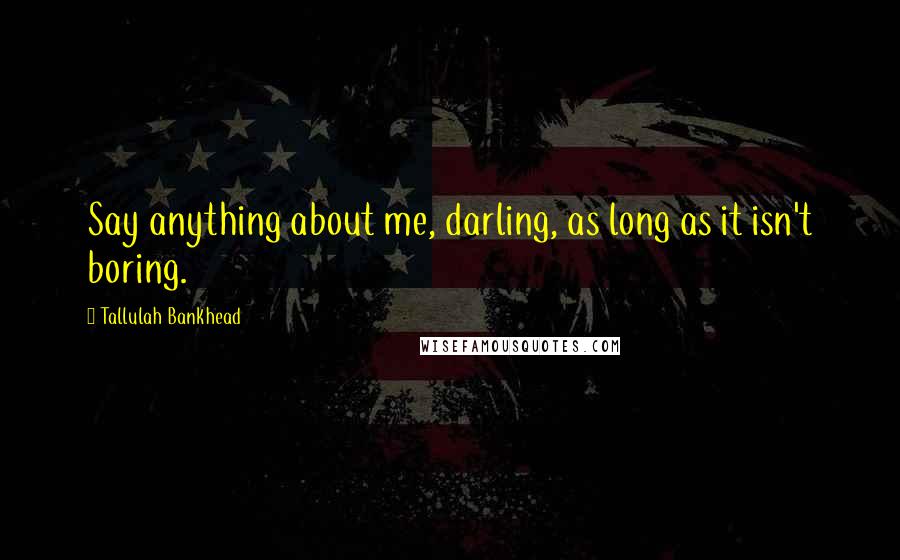 Tallulah Bankhead Quotes: Say anything about me, darling, as long as it isn't boring.