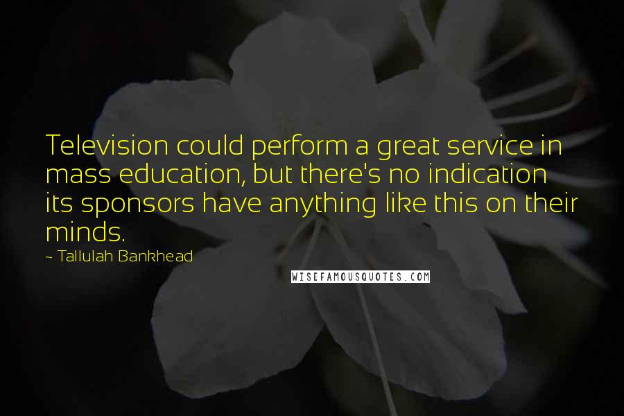 Tallulah Bankhead Quotes: Television could perform a great service in mass education, but there's no indication its sponsors have anything like this on their minds.