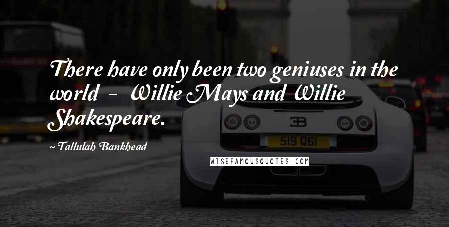 Tallulah Bankhead Quotes: There have only been two geniuses in the world - Willie Mays and Willie Shakespeare.