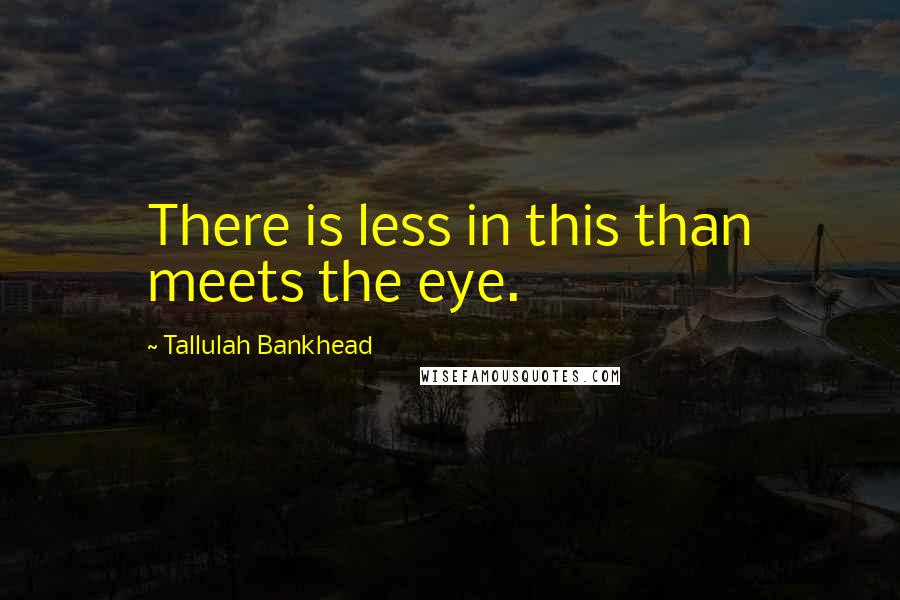 Tallulah Bankhead Quotes: There is less in this than meets the eye.