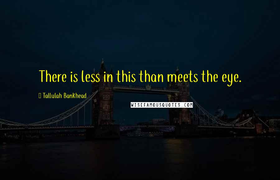 Tallulah Bankhead Quotes: There is less in this than meets the eye.