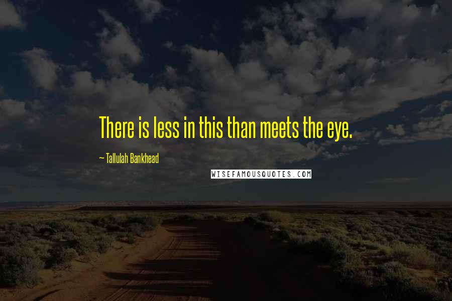 Tallulah Bankhead Quotes: There is less in this than meets the eye.