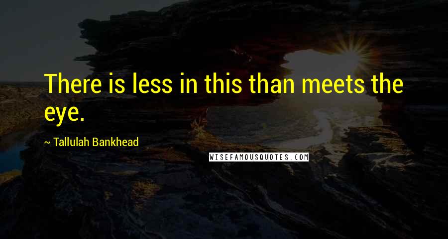 Tallulah Bankhead Quotes: There is less in this than meets the eye.