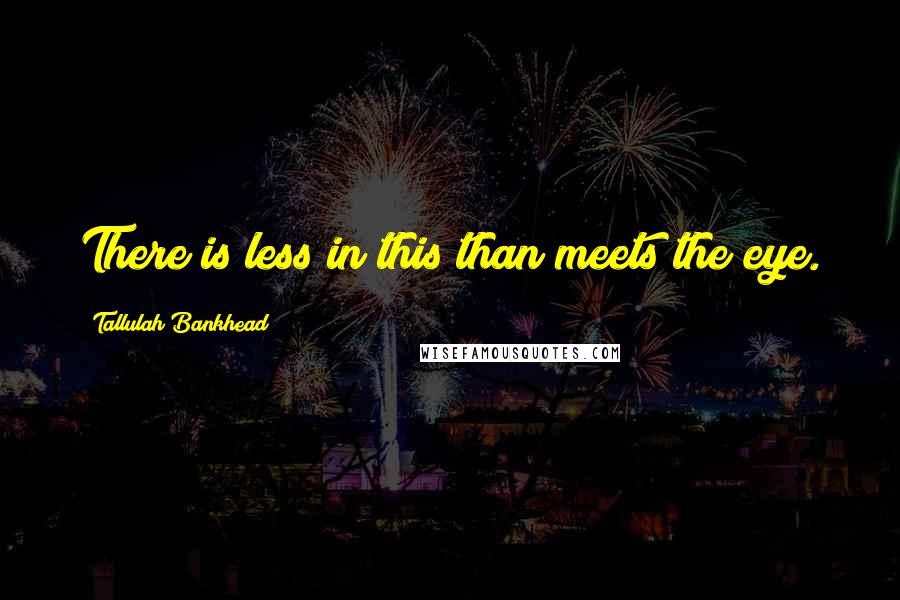 Tallulah Bankhead Quotes: There is less in this than meets the eye.