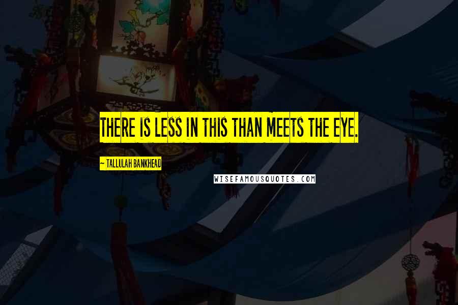 Tallulah Bankhead Quotes: There is less in this than meets the eye.