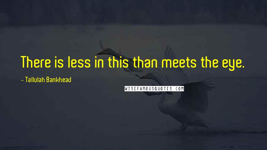 Tallulah Bankhead Quotes: There is less in this than meets the eye.
