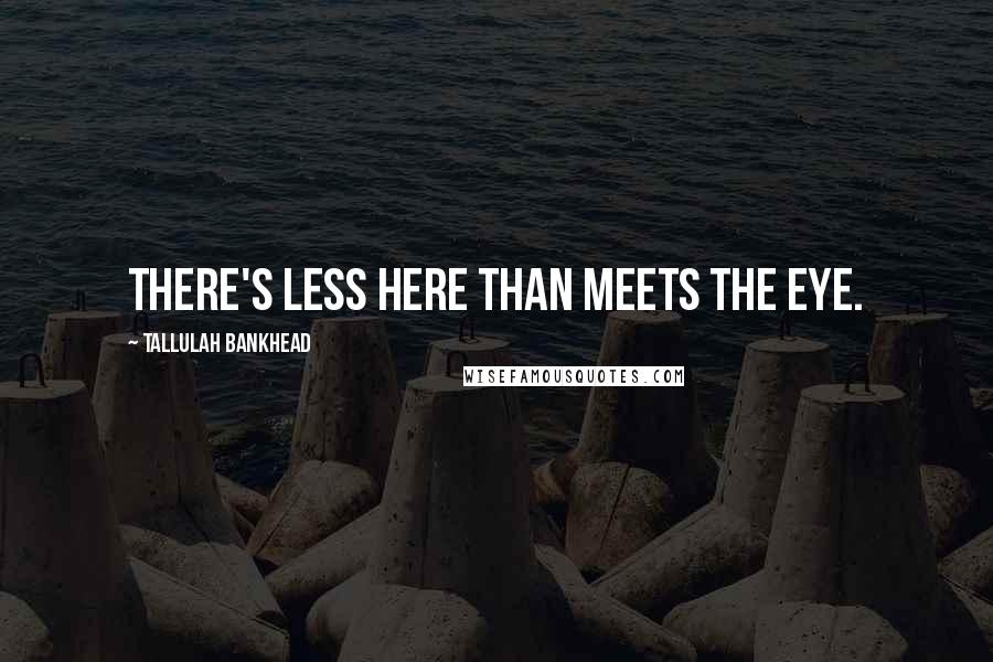 Tallulah Bankhead Quotes: There's less here than meets the eye.