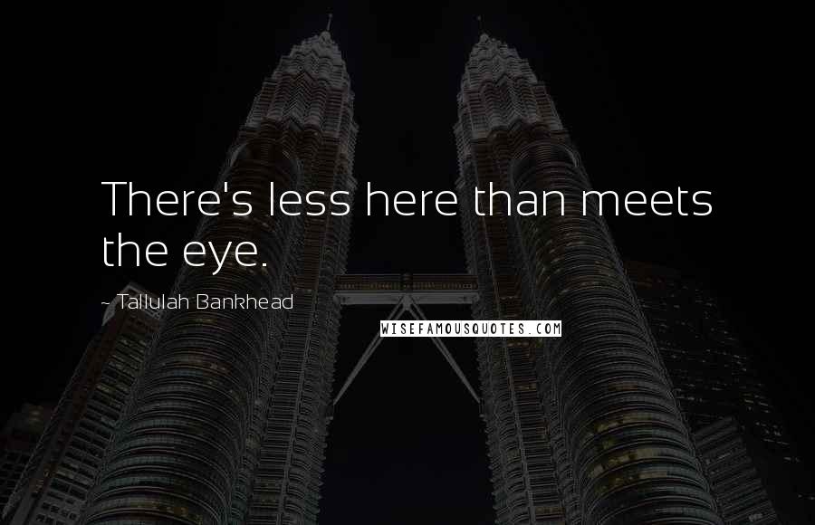 Tallulah Bankhead Quotes: There's less here than meets the eye.